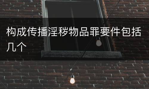构成传播淫秽物品罪要件包括几个