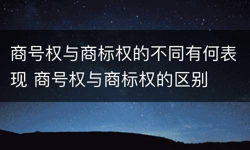 商号权与商标权的不同有何表现 商号权与商标权的区别