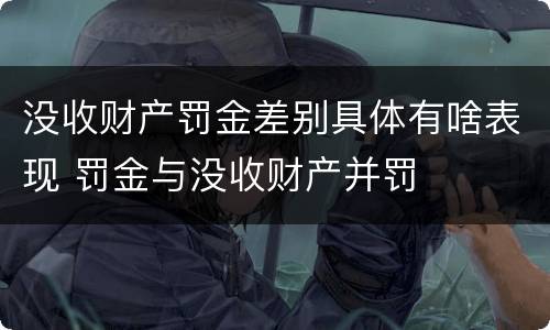 没收财产罚金差别具体有啥表现 罚金与没收财产并罚