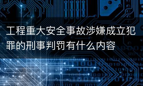 工程重大安全事故涉嫌成立犯罪的刑事判罚有什么内容