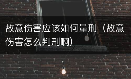 故意伤害应该如何量刑（故意伤害怎么判刑啊）