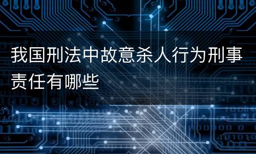 我国刑法中故意杀人行为刑事责任有哪些