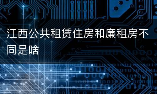 江西公共租赁住房和廉租房不同是啥
