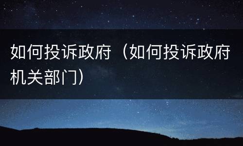 如何投诉政府（如何投诉政府机关部门）
