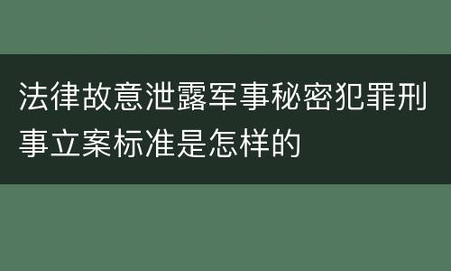 法律故意泄露军事秘密犯罪刑事立案标准是怎样的