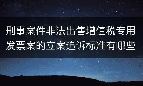 刑事案件非法出售增值税专用发票案的立案追诉标准有哪些规定
