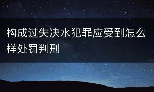 构成过失决水犯罪应受到怎么样处罚判刑