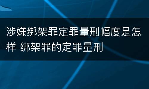 涉嫌绑架罪定罪量刑幅度是怎样 绑架罪的定罪量刑