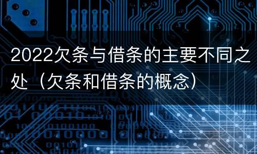2022欠条与借条的主要不同之处（欠条和借条的概念）