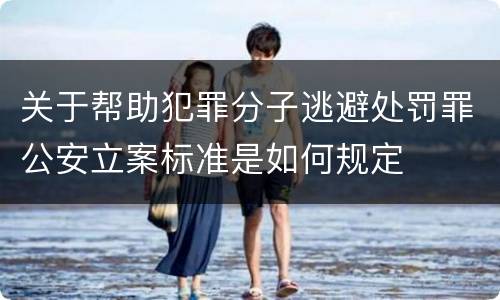 关于帮助犯罪分子逃避处罚罪公安立案标准是如何规定
