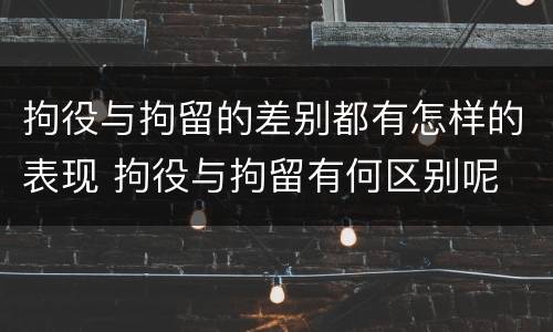 拘役与拘留的差别都有怎样的表现 拘役与拘留有何区别呢