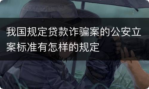 我国规定贷款诈骗案的公安立案标准有怎样的规定