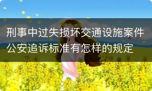 刑事中过失损坏交通设施案件公安追诉标准有怎样的规定
