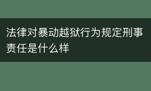 法律对暴动越狱行为规定刑事责任是什么样