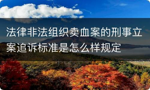 法律非法组织卖血案的刑事立案追诉标准是怎么样规定