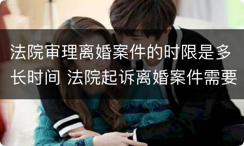 法院审理离婚案件的时限是多长时间 法院起诉离婚案件需要多长时间