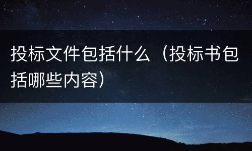 投标文件包括什么（投标书包括哪些内容）
