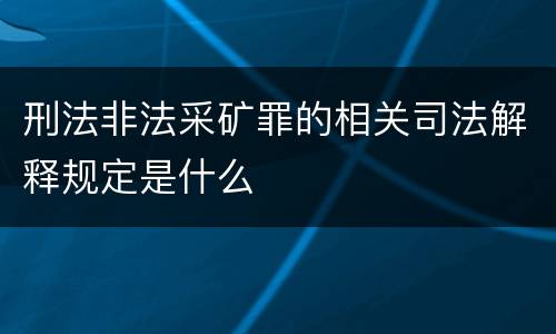 刑法非法采矿罪的相关司法解释规定是什么