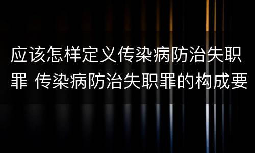 应该怎样定义传染病防治失职罪 传染病防治失职罪的构成要件