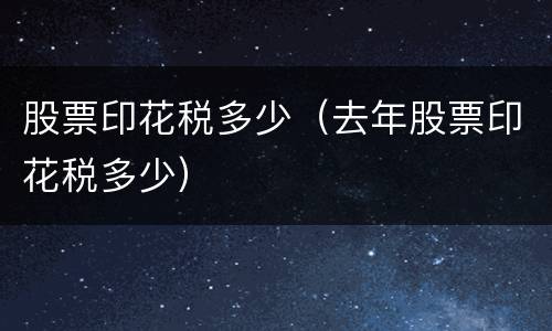 股票印花税多少（去年股票印花税多少）
