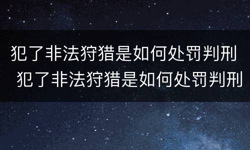 犯了非法狩猎是如何处罚判刑 犯了非法狩猎是如何处罚判刑的