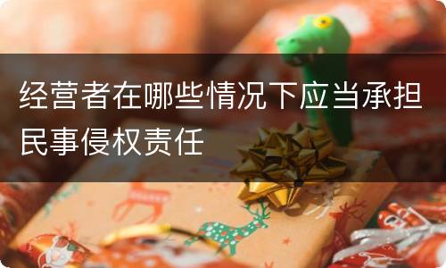 经营者在哪些情况下应当承担民事侵权责任