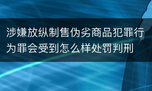 涉嫌放纵制售伪劣商品犯罪行为罪会受到怎么样处罚判刑
