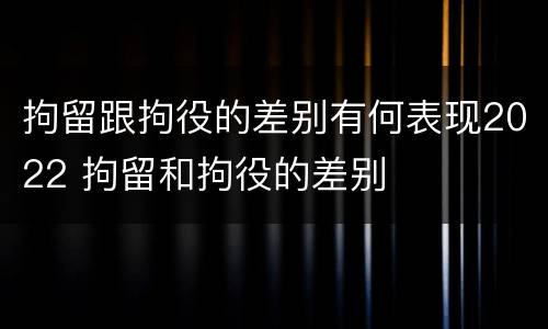 拘留跟拘役的差别有何表现2022 拘留和拘役的差别