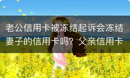 老公信用卡被冻结起诉会冻结妻子的信用卡吗？父亲信用卡不还会影响孩子吗