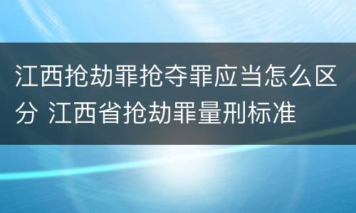 江西抢劫罪抢夺罪应当怎么区分 江西省抢劫罪量刑标准