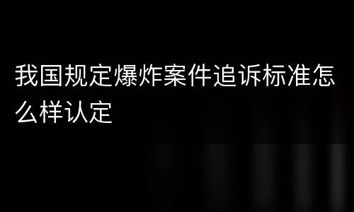 我国规定爆炸案件追诉标准怎么样认定