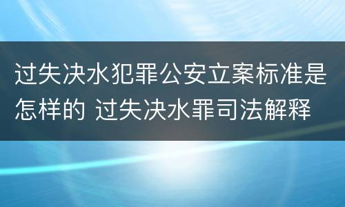 过失决水犯罪公安立案标准是怎样的 过失决水罪司法解释