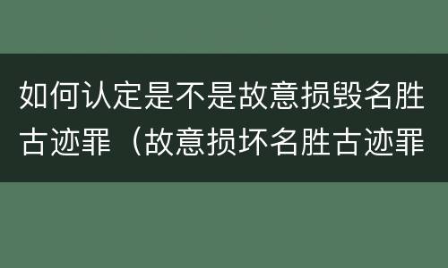如何认定是不是故意损毁名胜古迹罪（故意损坏名胜古迹罪判刑）