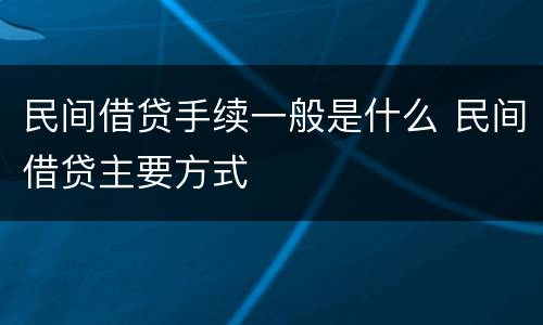 民间借贷手续一般是什么 民间借贷主要方式