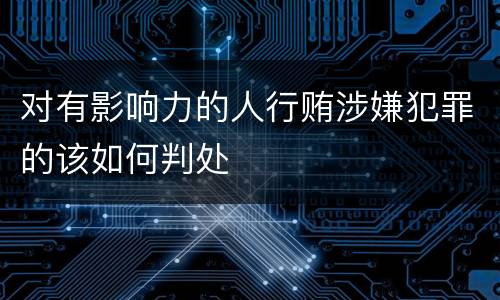 对有影响力的人行贿涉嫌犯罪的该如何判处