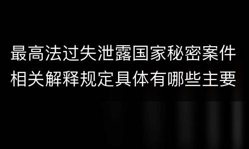 最高法过失泄露国家秘密案件相关解释规定具体有哪些主要内容