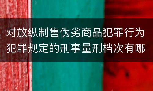 对放纵制售伪劣商品犯罪行为犯罪规定的刑事量刑档次有哪些