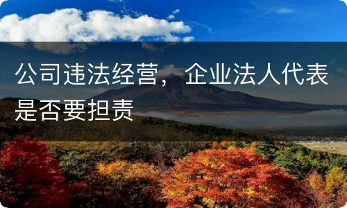 公司违法经营，企业法人代表是否要担责