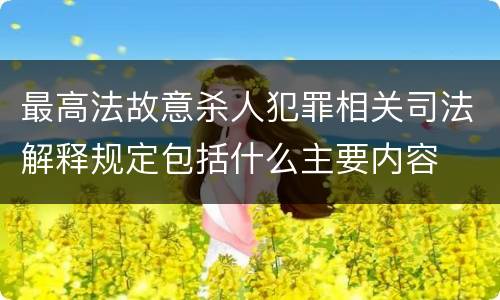 最高法故意杀人犯罪相关司法解释规定包括什么主要内容