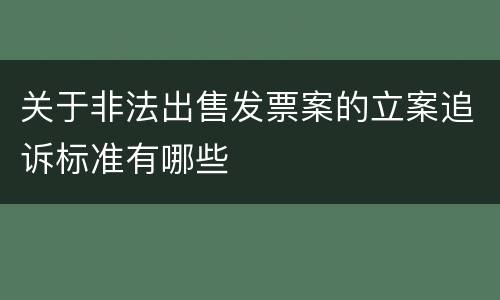 关于非法出售发票案的立案追诉标准有哪些