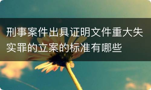 刑事案件出具证明文件重大失实罪的立案的标准有哪些