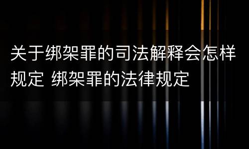 关于绑架罪的司法解释会怎样规定 绑架罪的法律规定