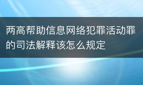 两高帮助信息网络犯罪活动罪的司法解释该怎么规定