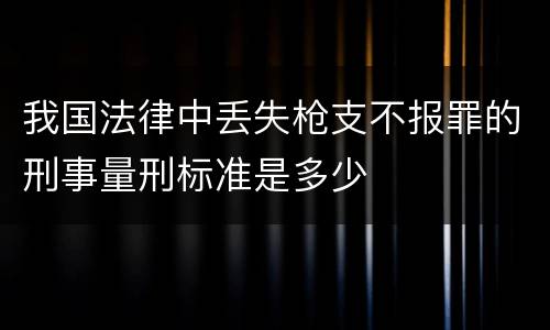 我国法律中丢失枪支不报罪的刑事量刑标准是多少