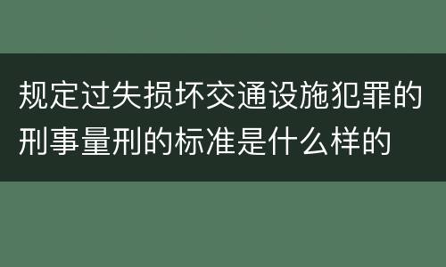 规定过失损坏交通设施犯罪的刑事量刑的标准是什么样的
