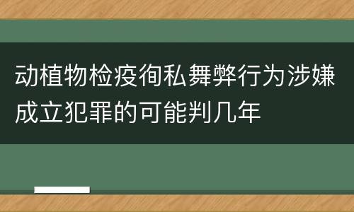 动植物检疫徇私舞弊行为涉嫌成立犯罪的可能判几年