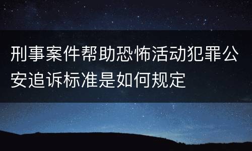 刑事案件帮助恐怖活动犯罪公安追诉标准是如何规定