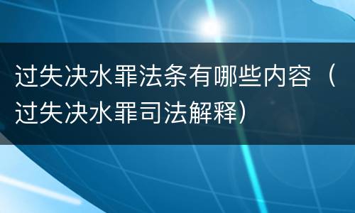 过失决水罪法条有哪些内容（过失决水罪司法解释）