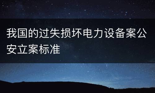 我国的过失损坏电力设备案公安立案标准