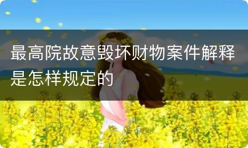 最高院故意毁坏财物案件解释是怎样规定的